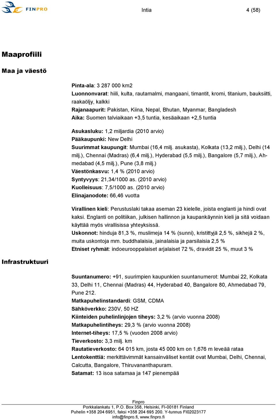 milj. asukasta), Kolkata (13,2 milj.), Delhi (14 milj.), Chennai (Madras) (6,4 milj.), Hyderabad (5,5 milj.), Bangalore (5,7 milj.), Ahmedabad (4,5 milj.), Pune (3,8 milj.