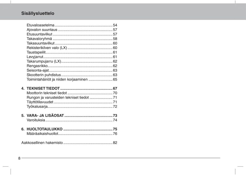 ..63 Skootterin puhdistus...63 Toimintahäiriöt ja niiden korjaaminen...65 4. Tekniset tiedot...67 Moottorin tekniset tiedot.