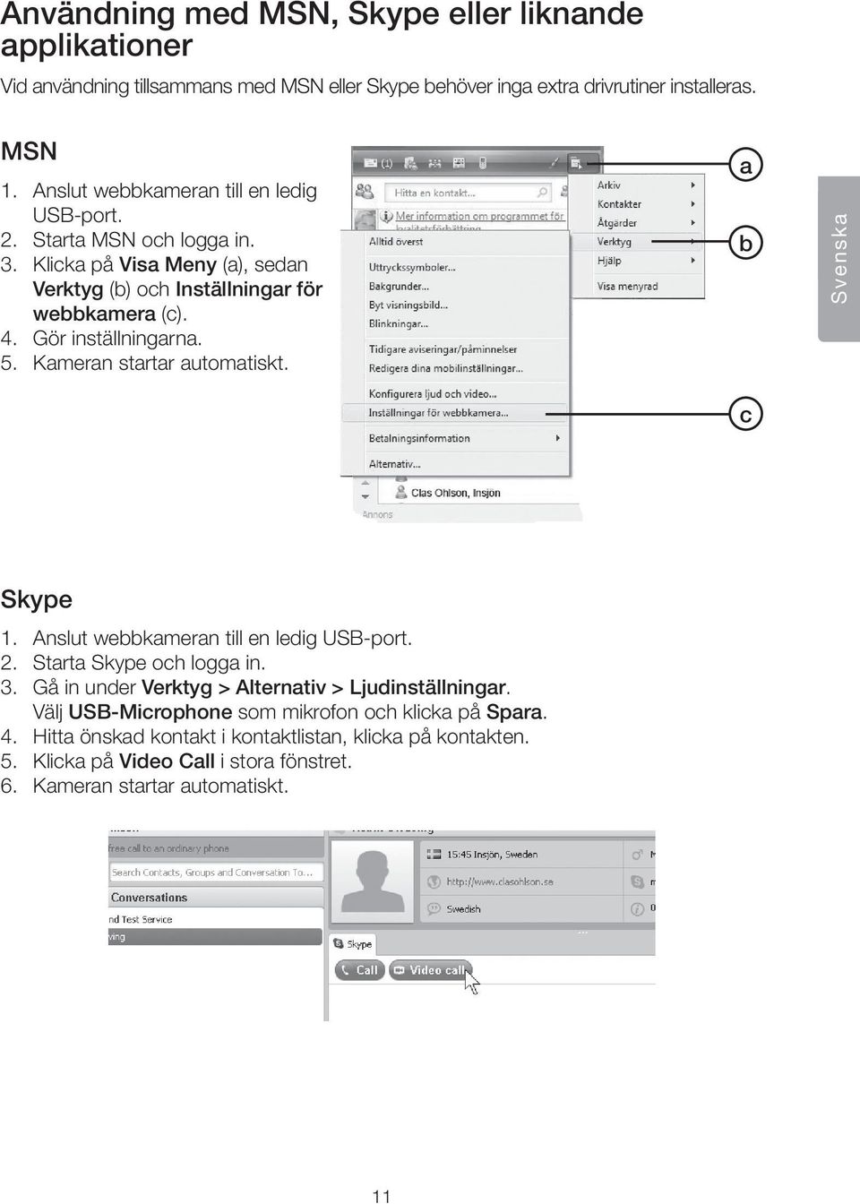 5. Kameran startar automatiskt. a b Svenska c Skype 1. Anslut webbkameran till en ledig USB-port. 2. Starta Skype och logga in. 3.