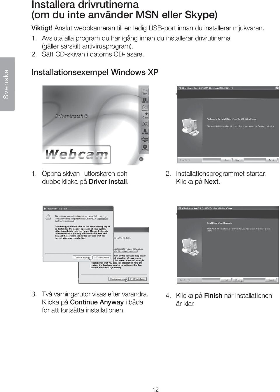 Svenska Installationsexempel Windows XP 1. Öppna skivan i utforskaren och dubbelklicka på Driver install. 2. Installationsprogrammet startar.