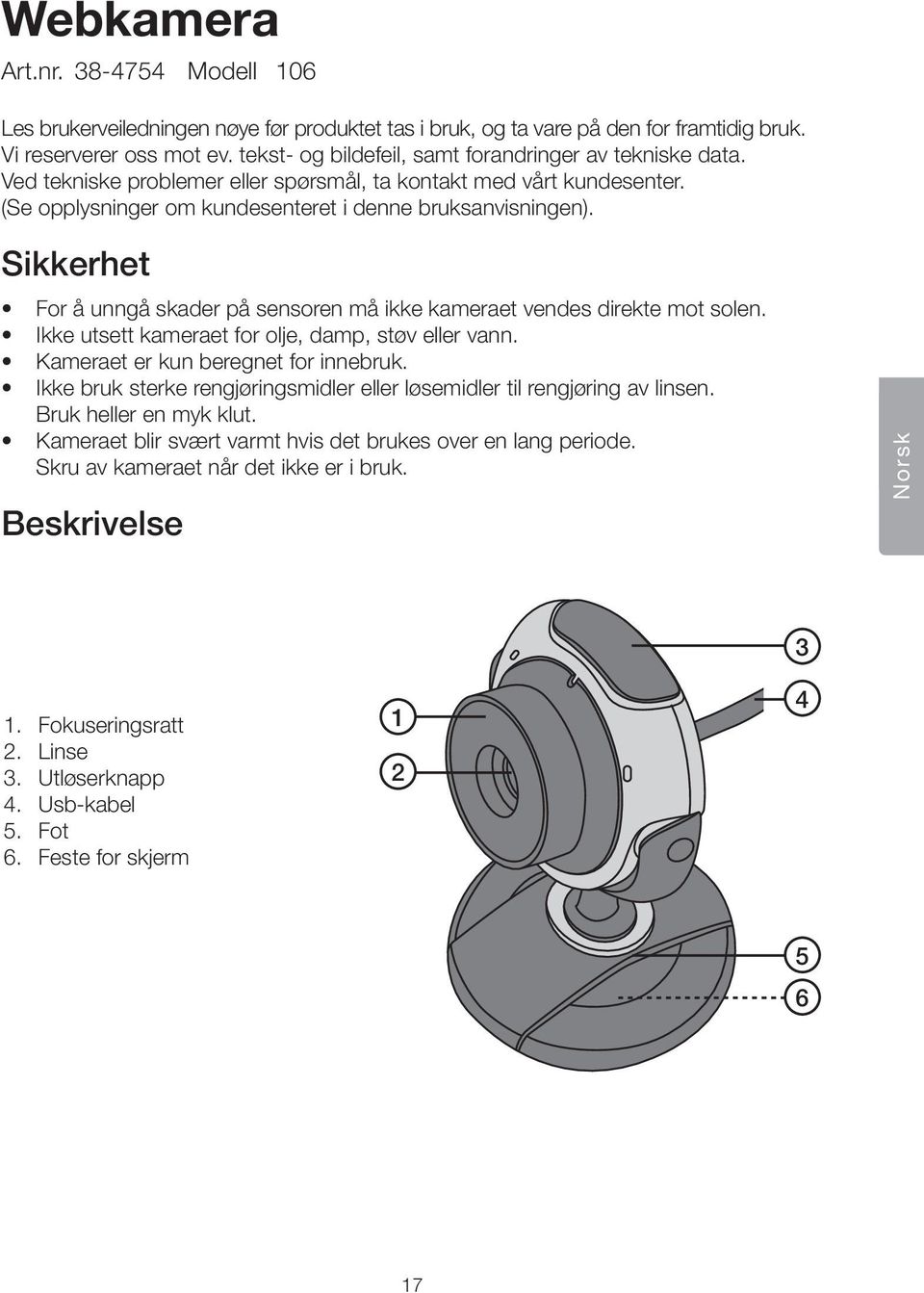 Sikkerhet For å unngå skader på sensoren må ikke kameraet vendes direkte mot solen. Ikke utsett kameraet for olje, damp, støv eller vann. Kameraet er kun beregnet for innebruk.