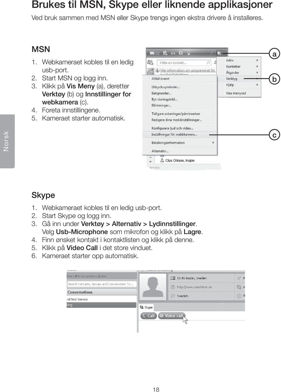 Foreta innstillingene. 5. Kameraet starter automatisk. a b Norsk c Skype 1. Webkameraet kobles til en ledig usb-port. 2. Start Skype og logg inn. 3.