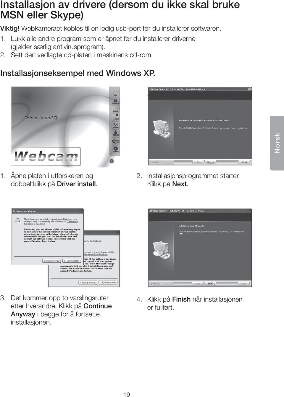 Installasjonseksempel med Windows XP. Norsk 1. Åpne platen i utforskeren og dobbeltklikk på Driver install. 2. Installasjonsprogrammet starter. Klikk på Next.