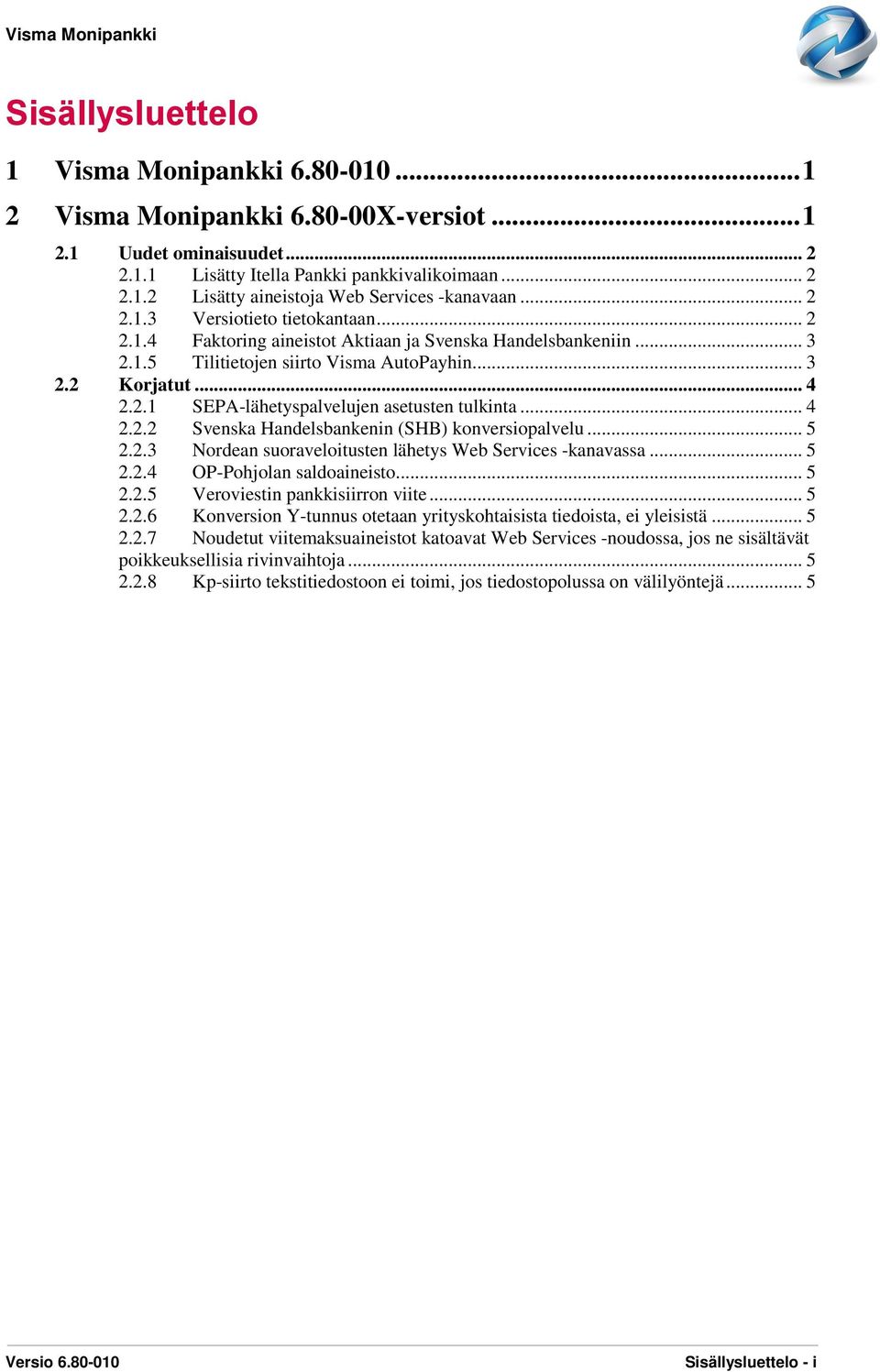 .. 4 2.2.2 Svenska Handelsbankenin (SHB) konversiopalvelu... 5 2.2.3 Nordean suoraveloitusten lähetys Web Services -kanavassa... 5 2.2.4 OP-Pohjolan saldoaineisto... 5 2.2.5 Veroviestin pankkisiirron viite.