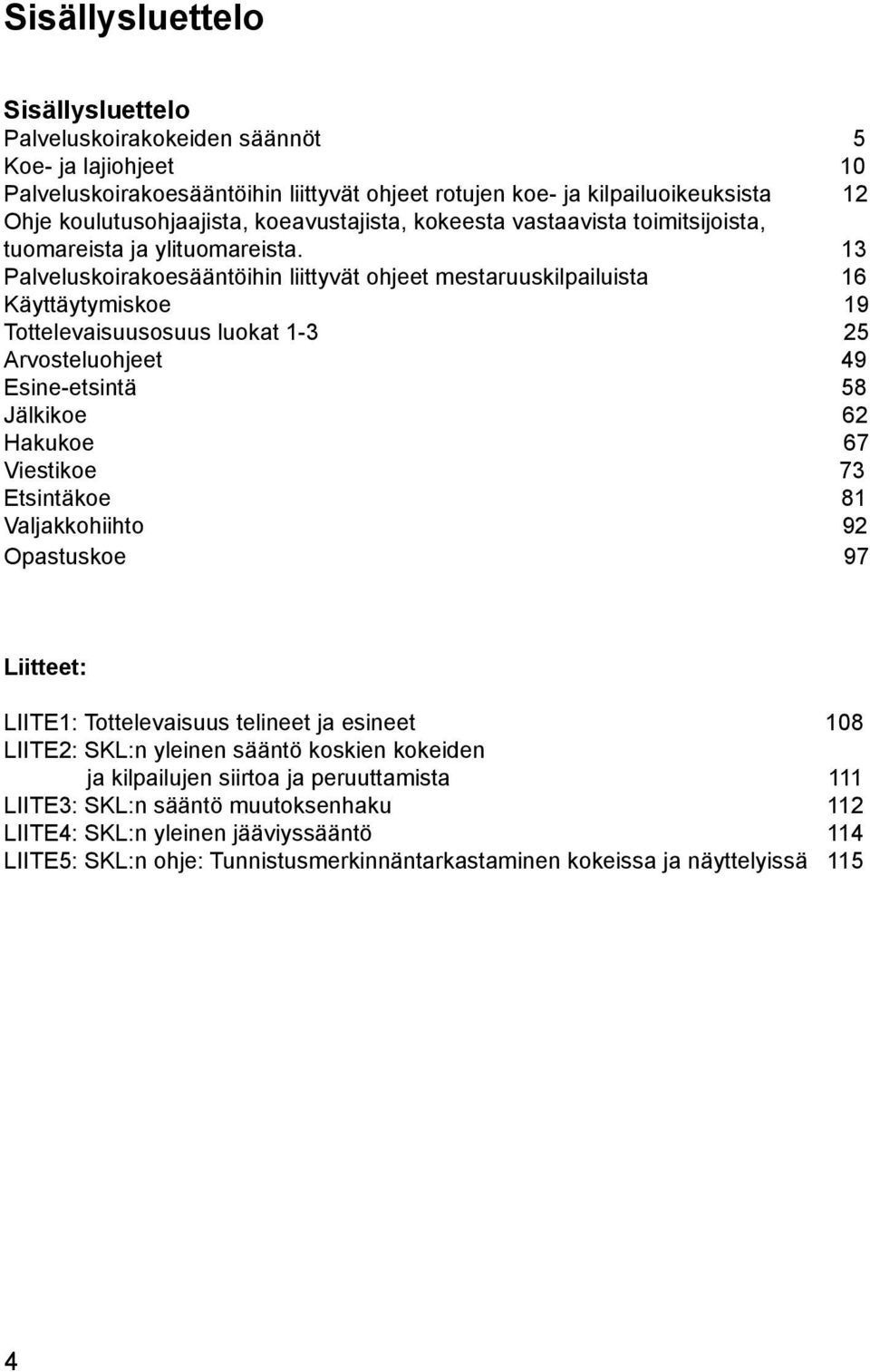 13 Palveluskoirakoesääntöihin liittyvät ohjeet mestaruuskilpailuista 16 Käyttäytymiskoe 19 Tottelevaisuusosuus luokat 1-3 25 Arvosteluohjeet 49 Esine-etsintä 58 Jälkikoe 62 Hakukoe 67 Viestikoe 73