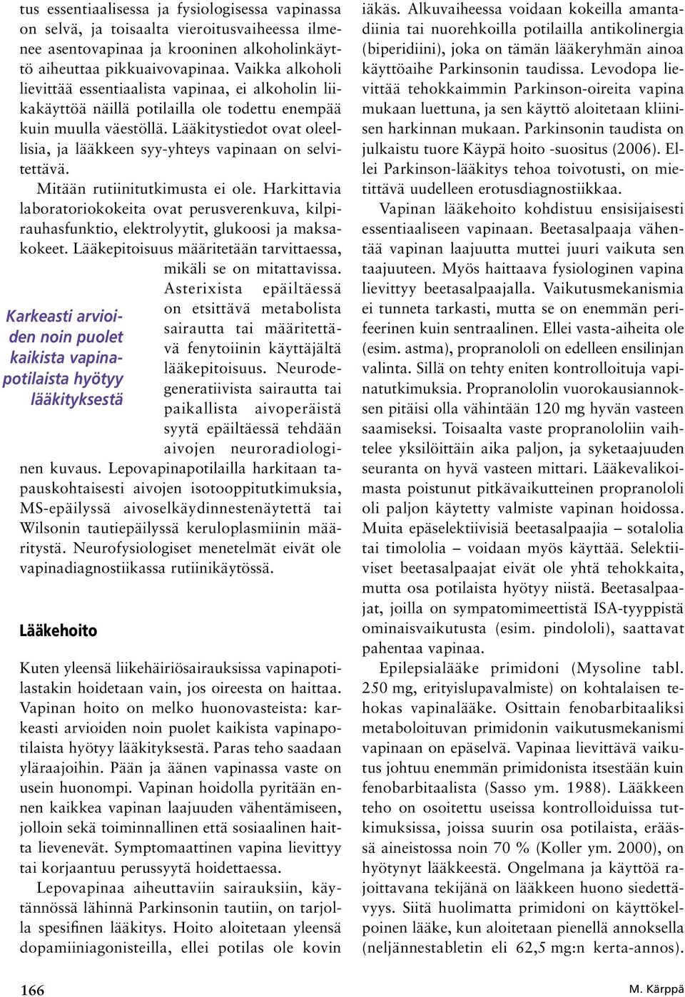 Lääkitystiedot ovat oleellisia, ja lääkkeen syy yhteys vapinaan on selvitettävä. Mitään rutiinitutkimusta ei ole.