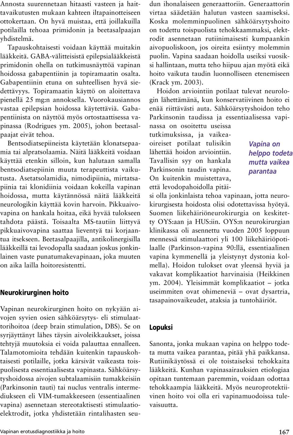 Gabapentiinin etuna on suhteellisen hyvä siedettävyys. Topiramaatin käyttö on aloitettava pienellä 25 mg:n annoksella. Vuorokausiannos vastaa epilepsian hoidossa käytettäviä.