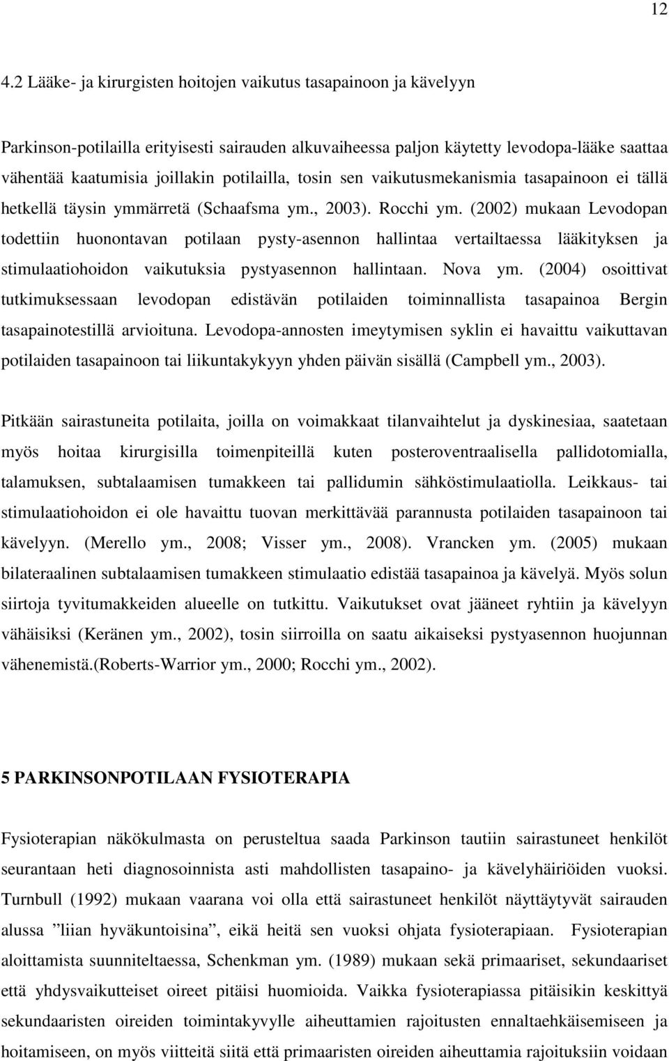 (2002) mukaan Levodopan todettiin huonontavan potilaan pysty-asennon hallintaa vertailtaessa lääkityksen ja stimulaatiohoidon vaikutuksia pystyasennon hallintaan. Nova ym.