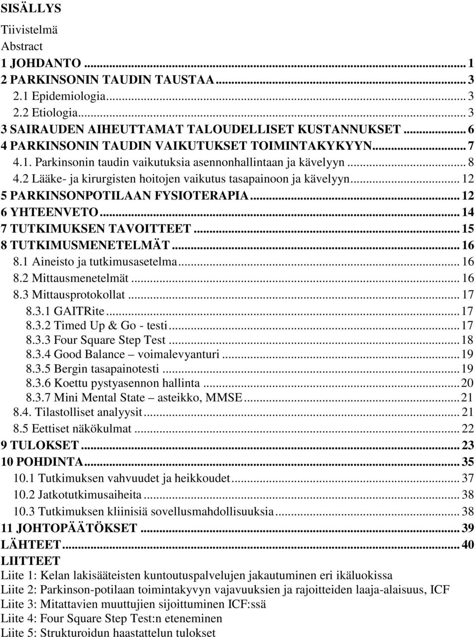 .. 12 5 PARKINSONPOTILAAN FYSIOTERAPIA... 12 6 YHTEENVETO... 14 7 TUTKIMUKSEN TAVOITTEET... 15 8 TUTKIMUSMENETELMÄT... 16 8.1 Aineisto ja tutkimusasetelma... 16 8.2 Mittausmenetelmät... 16 8.3 Mittausprotokollat.