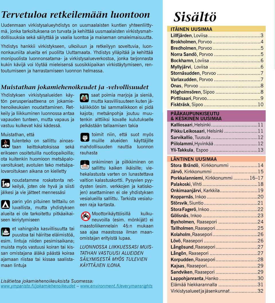 Yhdistys ylläpitää ja kehittää monipuolista luonnonsatama- ja virkistysalueverkostoa, jonka tarjonnasta kukin kävijä voi löytää mieleisensä suosikkipaikan virkistäytymiseen, rentoutumiseen ja