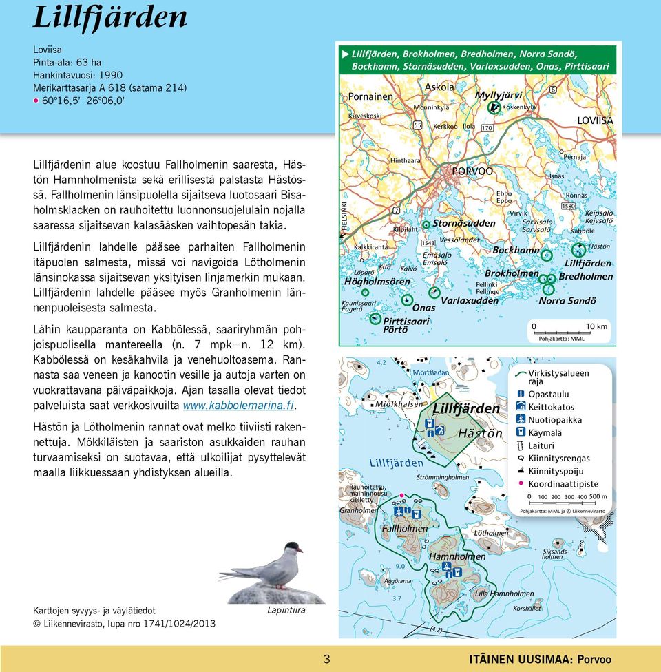 sekä erillisestä palstasta Hästössä. Fallholmenin länsipuolella sijaitseva luotosaari Bisaholmsklacken on rauhoitettu luonnonsuojelulain nojalla saaressa sijaitsevan kalasääsken vaihtopesän takia.