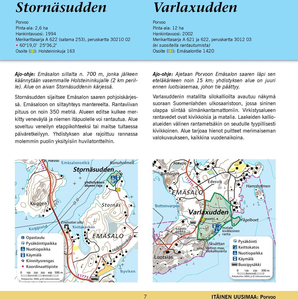 700 m, jonka jälkeen käännytään vasemmalle Holsteininkujalle (2 km perille). Alue on aivan Stornäsuddenin kärjessä. Stornäsudden sijaitsee Emäsalon saaren pohjoiskärjessä.