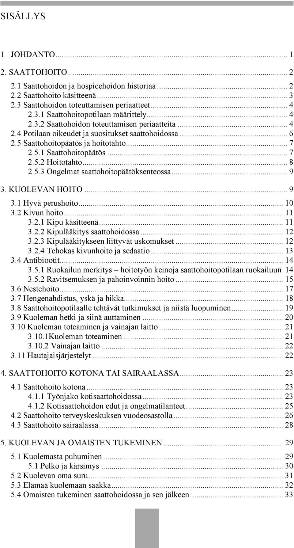 .. 8 2.5.3 Ongelmat saattohoitopäätöksenteossa... 9 3. KUOLEVAN HOITO... 9 3.1 Hyvä perushoito... 10 3.2 Kivun hoito... 11 3.2.1 Kipu käsitteenä... 11 3.2.2 Kipulääkitys saattohoidossa... 12 3.2.3 Kipulääkitykseen liittyvät uskomukset.