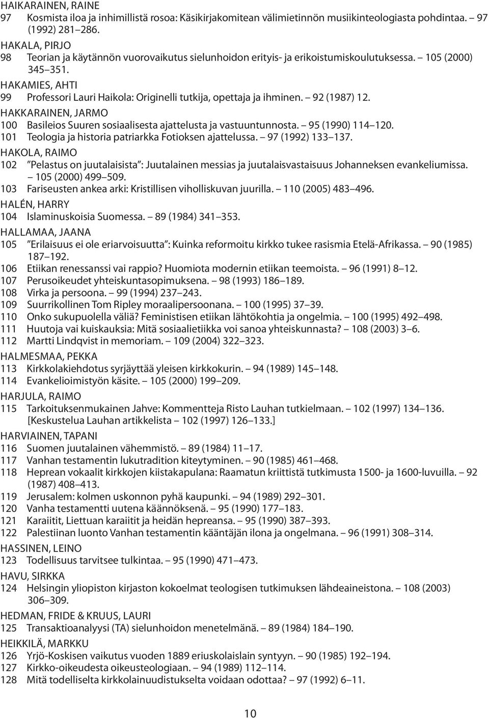 Hakamies, Ahti 99 Professori Lauri Haikola: Originelli tutkija, opettaja ja ihminen. 92 (1987) 12. Hakkarainen, Jarmo 100 Basileios Suuren sosiaalisesta ajattelusta ja vastuuntunnosta.