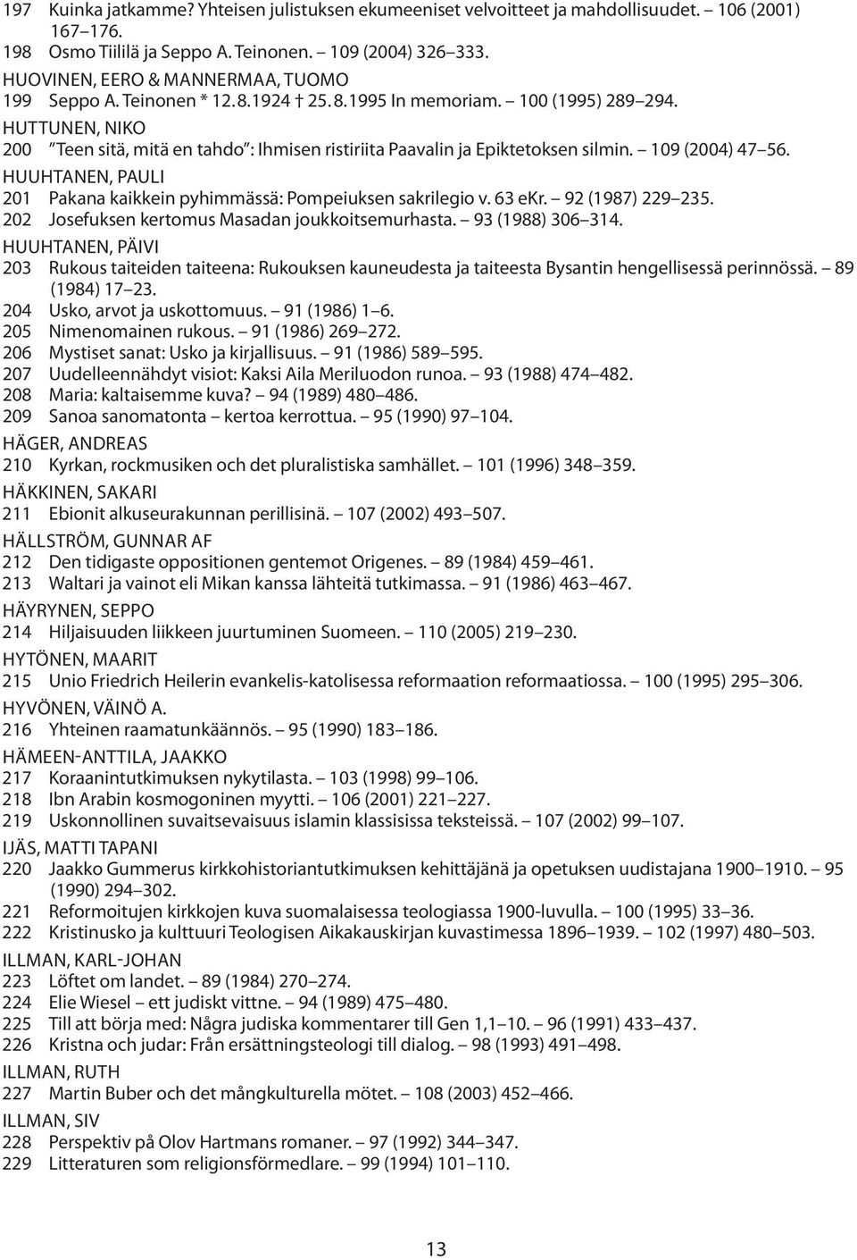 Huttunen, Niko 200 Teen sitä, mitä en tahdo : Ihmisen ristiriita Paavalin ja Epiktetoksen silmin. 109 (2004) 47 56. Huuhtanen, pauli 201 Pakana kaikkein pyhimmässä: Pompeiuksen sakrilegio v. 63 ekr.