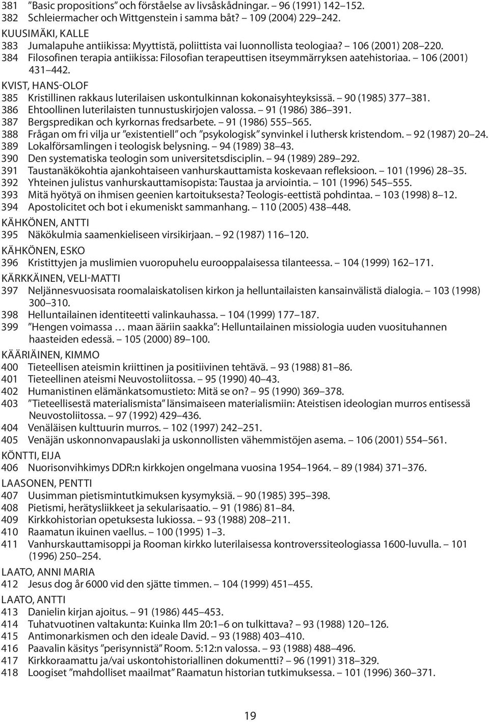 384 Filosofinen terapia antiikissa: Filosofian terapeuttisen itseymmärryksen aatehistoriaa. 106 (2001) 431 442.