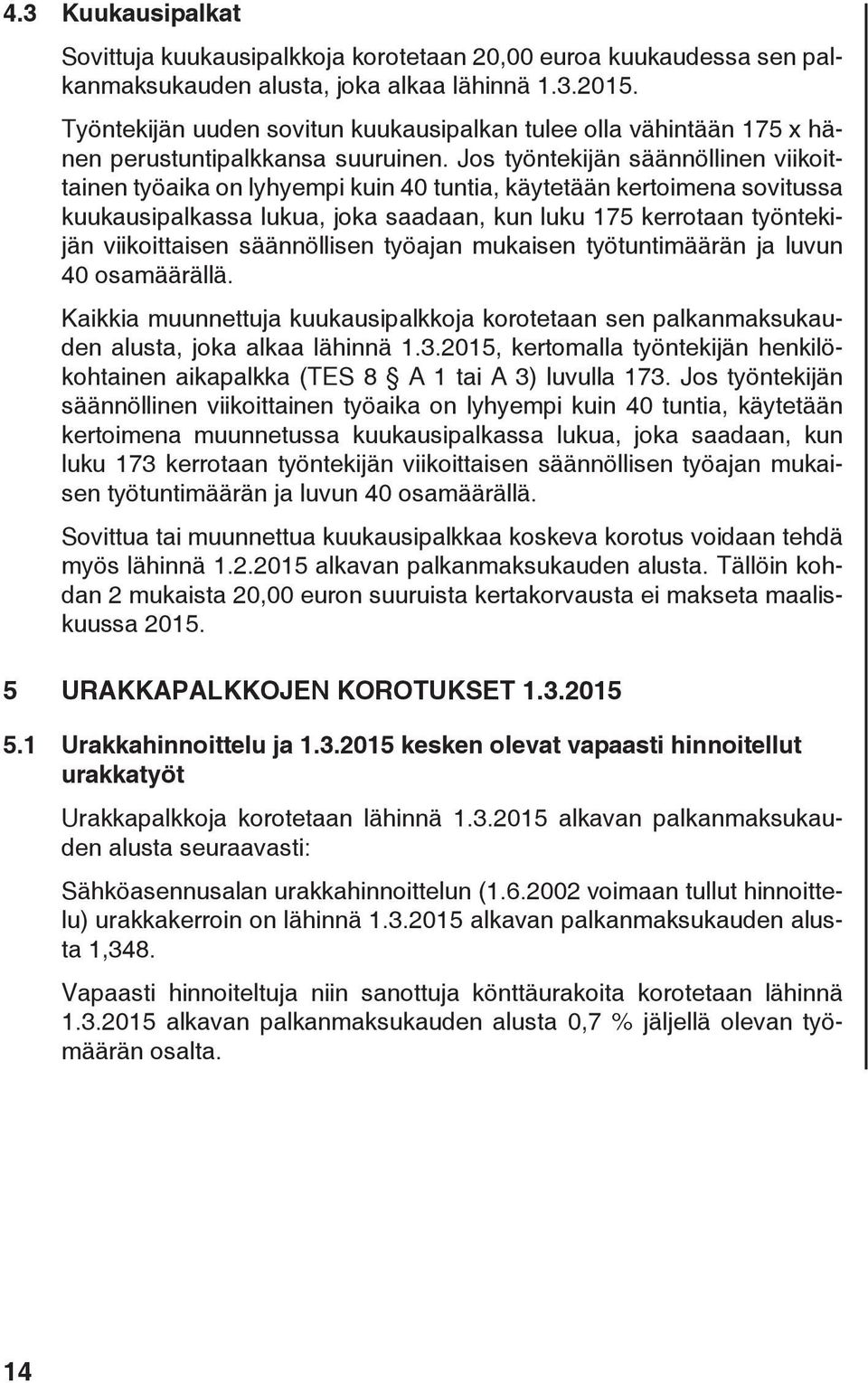 Jos työntekijän säännöllinen viikoittainen työaika on lyhyempi kuin 40 tuntia, käytetään kertoimena sovitussa kuukausipalkassa lukua, joka saadaan, kun luku 175 kerrotaan työntekijän viikoittaisen