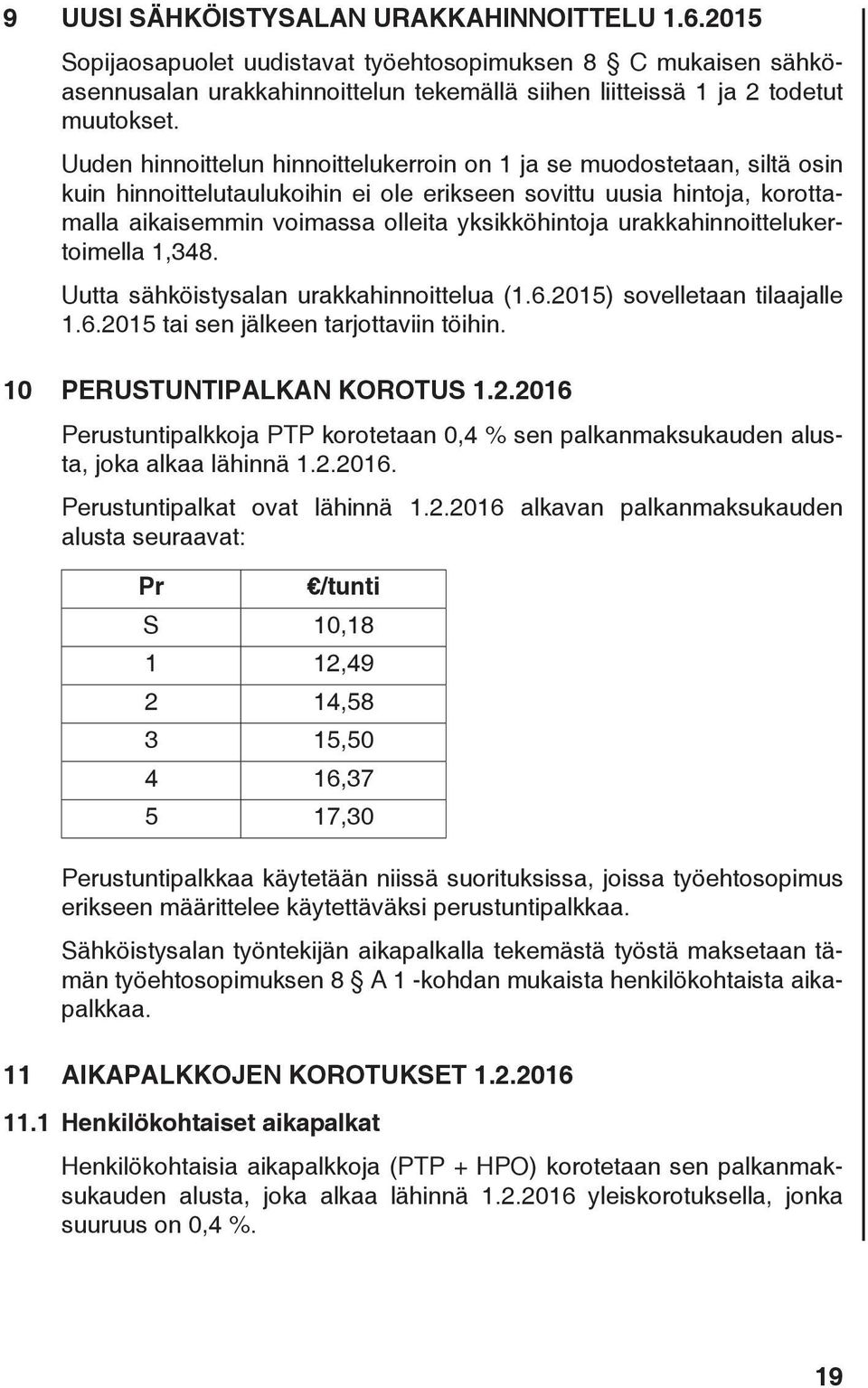 urakkahinnoittelukertoimella 1,348. Uutta sähköistysalan urakkahinnoittelua (1.6.2015) sovelletaan tilaajalle 1.6.2015 tai sen jälkeen tarjottaviin töihin. 10 PERUSTUNTIPALKAN KOROTUS 1.2.2016 Perustuntipalkkoja PTP korotetaan 0,4 % sen palkanmaksukauden alusta, joka alkaa lähinnä 1.