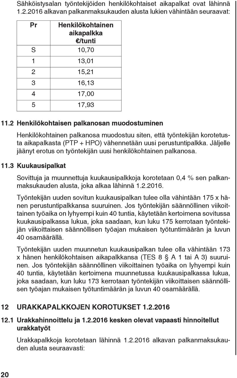 2 Henkilökohtaisen palkanosan muodostuminen Henkilökohtainen palkanosa muodostuu siten, että työntekijän korotetusta aikapalkasta (PTP + HPO) vähennetään uusi perustuntipalkka.