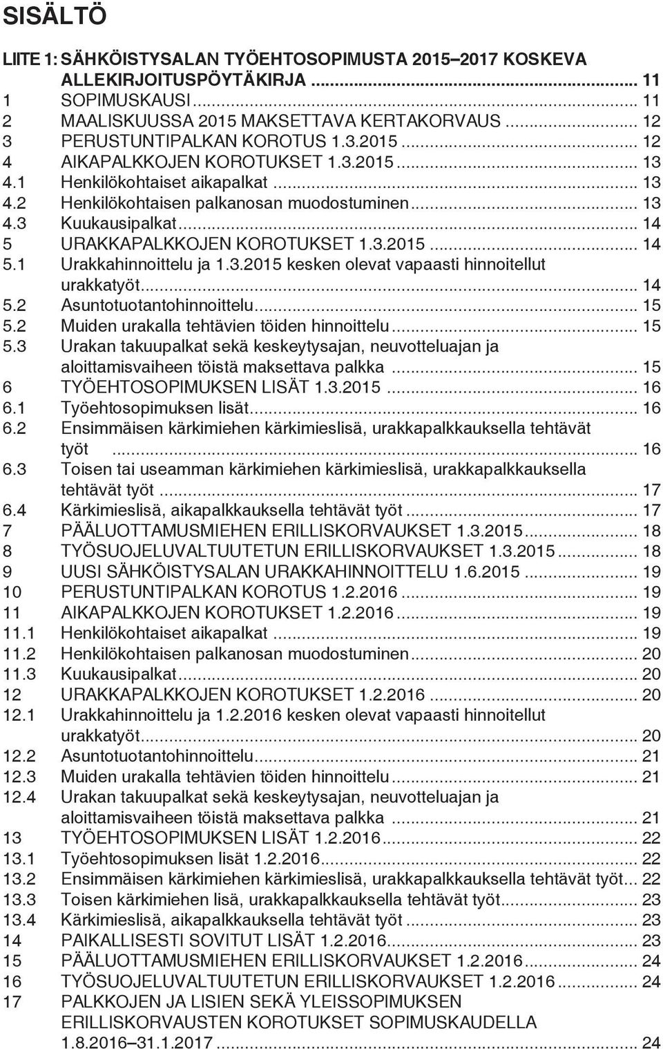 3.2015 kesken olevat vapaasti hinnoitellut urakkatyöt... 14 5.2 Asuntotuotantohinnoittelu... 15 5.2 Muiden urakalla tehtävien töiden hinnoittelu... 15 5.3 Urakan takuupalkat sekä keskeytysajan, neuvotteluajan ja aloittamisvaiheen töistä maksettava palkka.