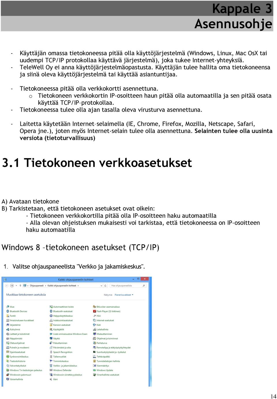 - Tietokoneessa pitää olla verkkokortti asennettuna. o Tietokoneen verkkokortin IP-osoitteen haun pitää olla automaatilla ja sen pitää osata käyttää TCP/IP protokollaa.