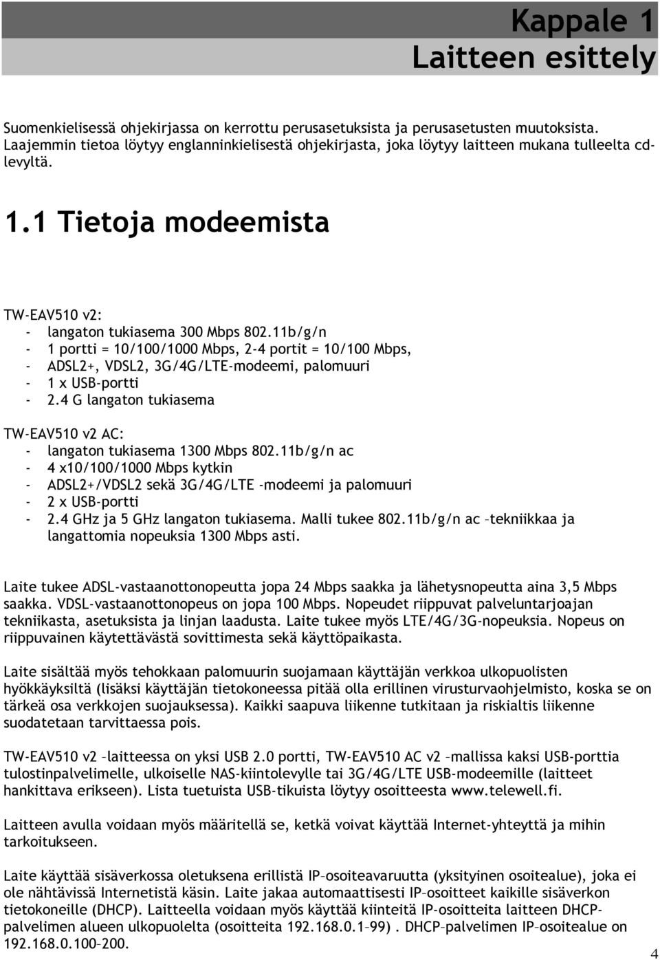 11b/g/n - 1 portti = 10/100/1000 Mbps, 2-4 portit = 10/100 Mbps, - ADSL2+, VDSL2, 3G/4G/LTE-modeemi, palomuuri - 1 x USB-portti - 2.