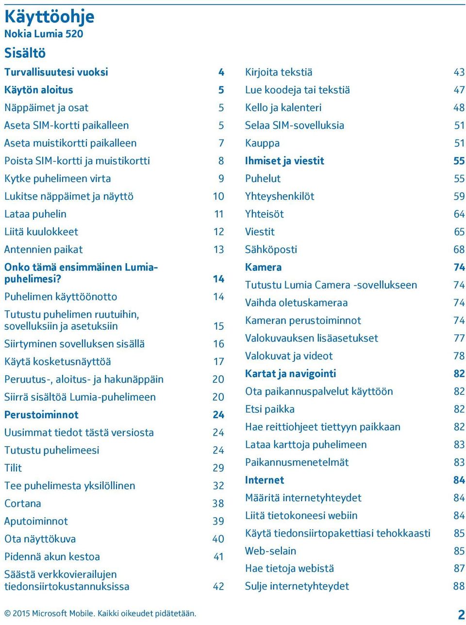 14 Puhelimen käyttöönotto 14 Tutustu puhelimen ruutuihin, sovelluksiin ja asetuksiin 15 Siirtyminen sovelluksen sisällä 16 Käytä kosketusnäyttöä 17 Peruutus-, aloitus- ja hakunäppäin 20 Siirrä