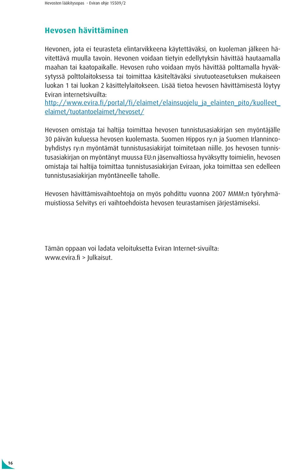 Hevosen ruho voidaan myös hävittää polttamalla hyväksytyssä polttolaitoksessa tai toimittaa käsiteltäväksi sivutuoteasetuksen mukaiseen luokan 1 tai luokan 2 käsittelylaitokseen.