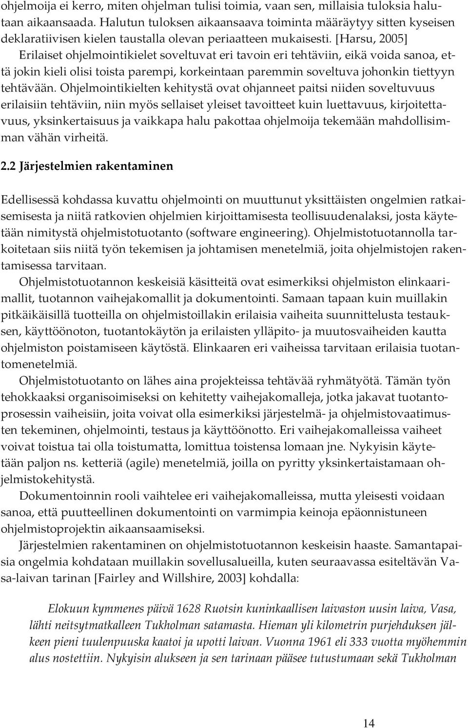 [Harsu, 2005] Erilaiset ohjelmointikielet soveltuvat eri tavoin eri tehtäviin, eikä voida sanoa, että jokin kieli olisi toista parempi, korkeintaan paremmin soveltuva johonkin tiettyyn tehtävään.