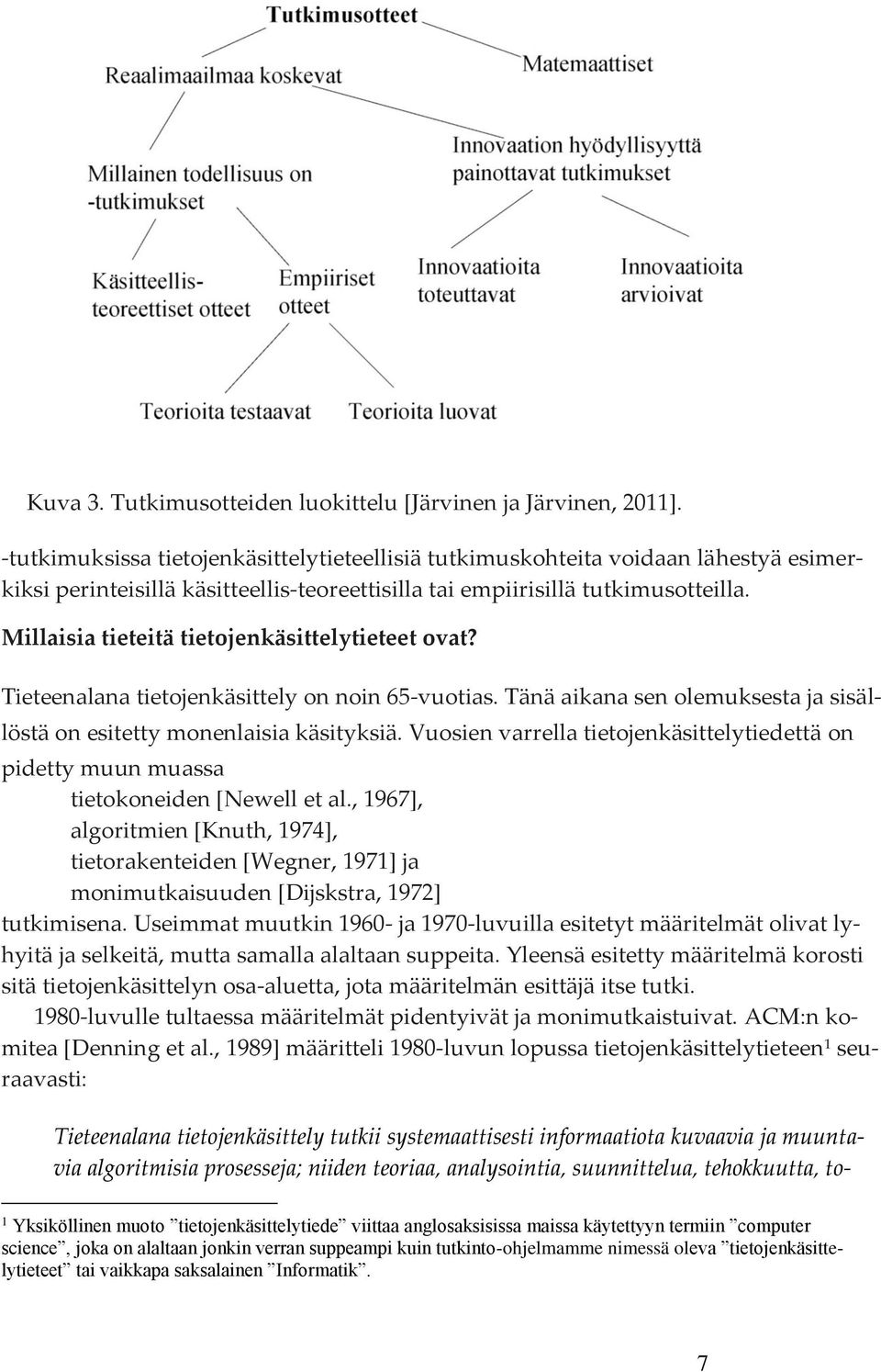 Millaisia tieteitä tietojenkäsittelytieteet ovat? Tieteenalana tietojenkäsittely on noin 65-vuotias. Tänä aikana sen olemuksesta ja sisällöstä on esitetty monenlaisia käsityksiä.