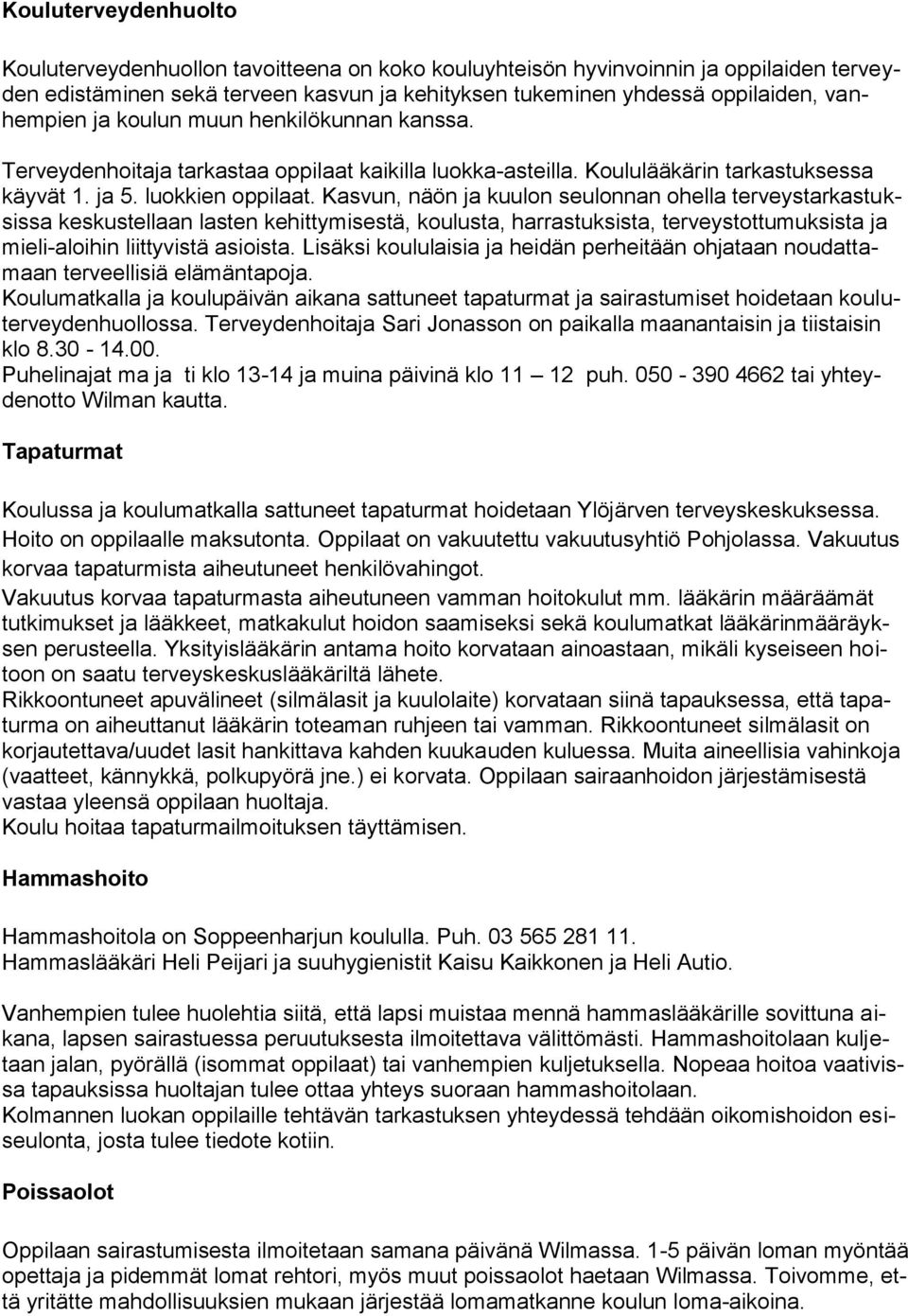 Kasvun, näön ja kuulon seulonnan ohella terveystarkastuksissa keskustellaan lasten kehittymisestä, koulusta, harrastuksista, terveystottumuksista ja mieli-aloihin liittyvistä asioista.