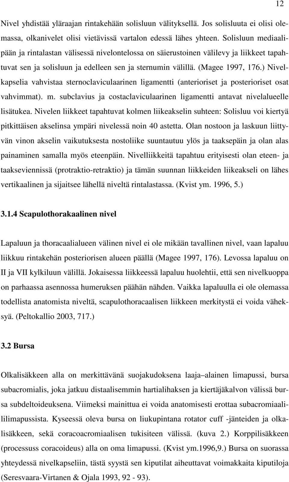 ) Nivelkapselia vahvistaa sternoclaviculaarinen ligamentti (anterioriset ja posterioriset osat vahvimmat). m. subclavius ja costaclaviculaarinen ligamentti antavat nivelalueelle lisätukea.