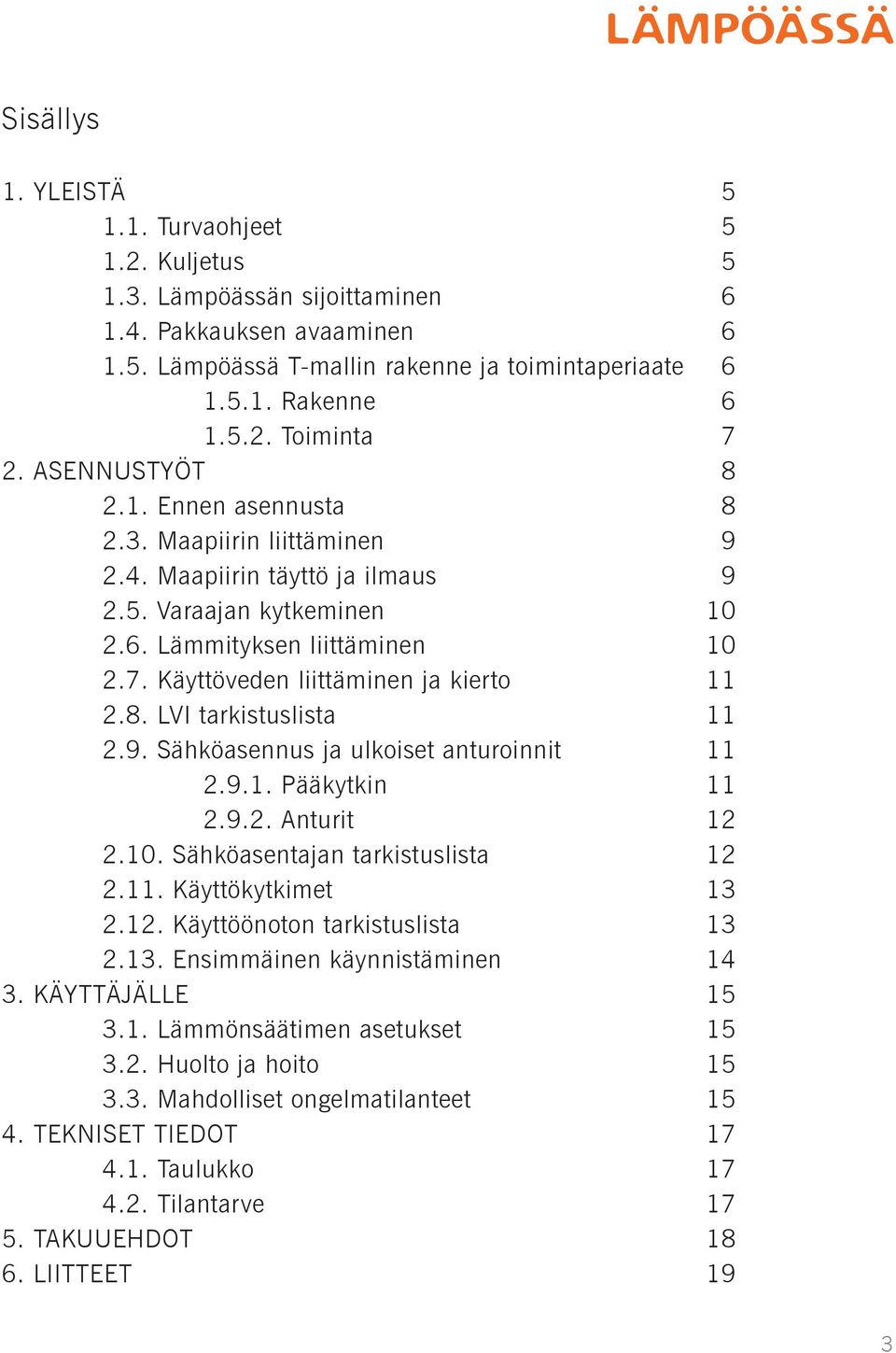 Käyttöveden liittäminen ja kierto 11 2.8. LVI tarkistuslista 11 2.9. Sähköasennus ja ulkoiset anturoinnit 11 2.9.1. Pääkytkin 11 2.9.2. Anturit 12 2.10. Sähköasentajan tarkistuslista 12 2.11. Käyttökytkimet 13 2.