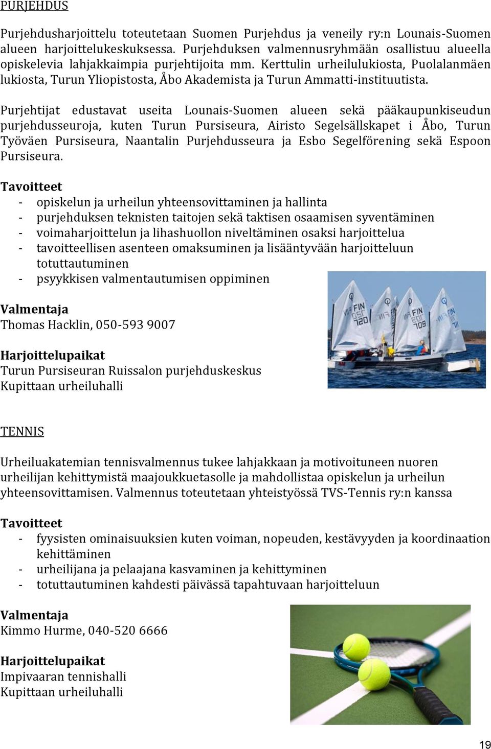 Kerttulin urheilulukiosta, Puolalanmäen lukiosta, Turun Yliopistosta, Åbo Akademista ja Turun Ammatti-instituutista.