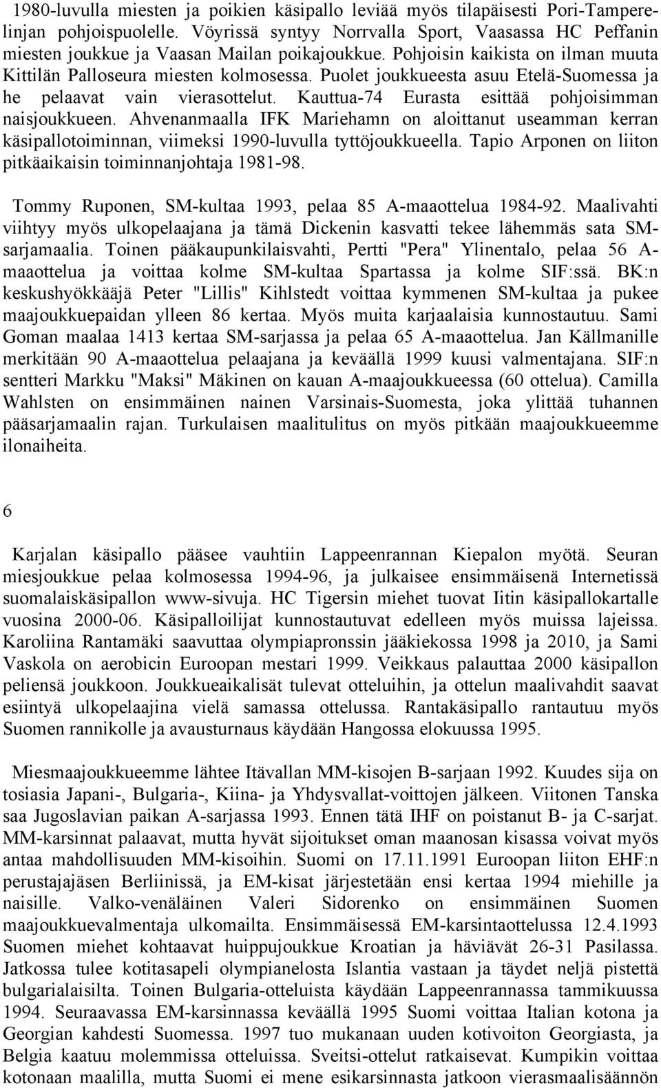 Puolet joukkueesta asuu Etelä-Suomessa ja he pelaavat vain vierasottelut. Kauttua-74 Eurasta esittää pohjoisimman naisjoukkueen.