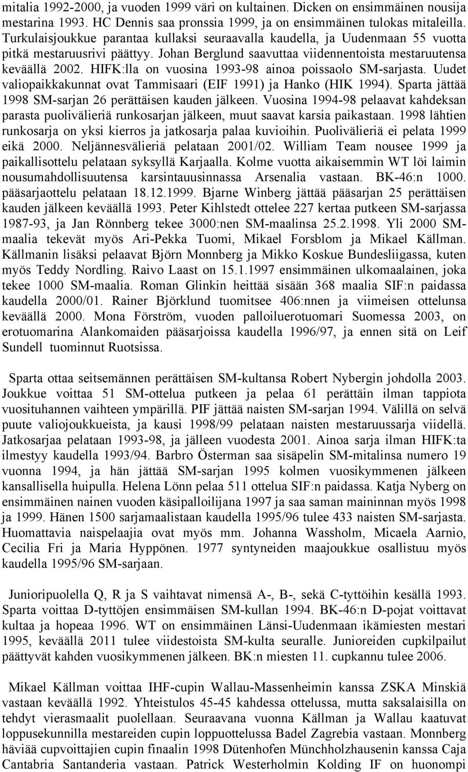 HIFK:lla on vuosina 1993-98 ainoa poissaolo SM-sarjasta. Uudet valiopaikkakunnat ovat Tammisaari (EIF 1991) ja Hanko (HIK 1994). Sparta jättää 1998 SM-sarjan 26 perättäisen kauden jälkeen.