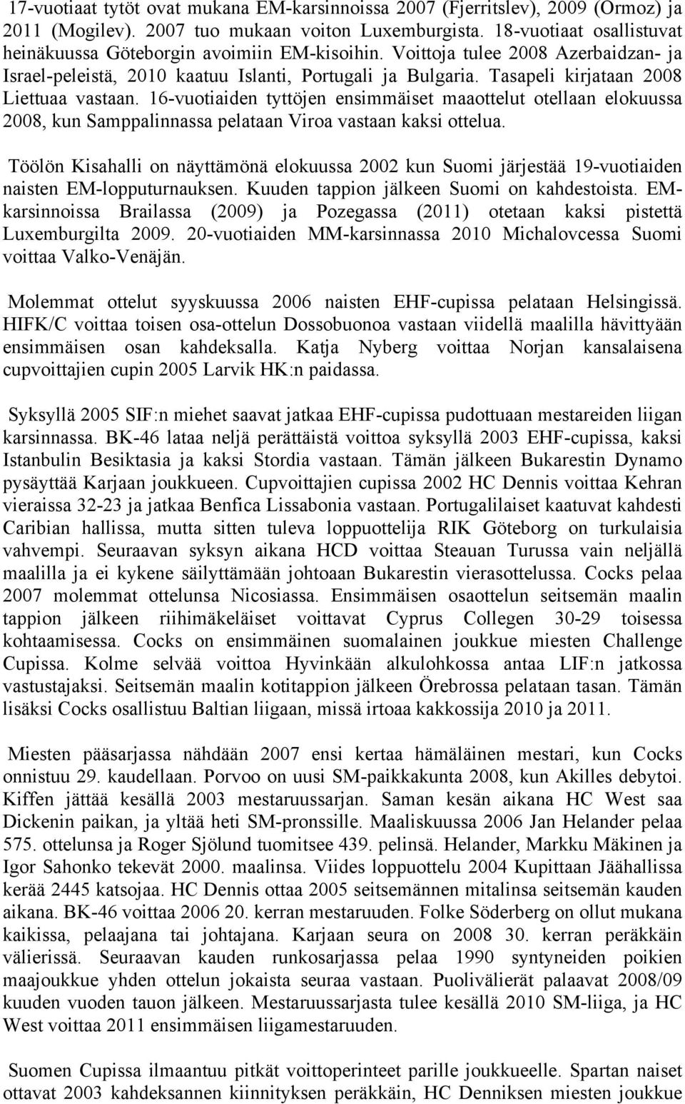 Tasapeli kirjataan 2008 Liettuaa vastaan. 16-vuotiaiden tyttöjen ensimmäiset maaottelut otellaan elokuussa 2008, kun Samppalinnassa pelataan Viroa vastaan kaksi ottelua.