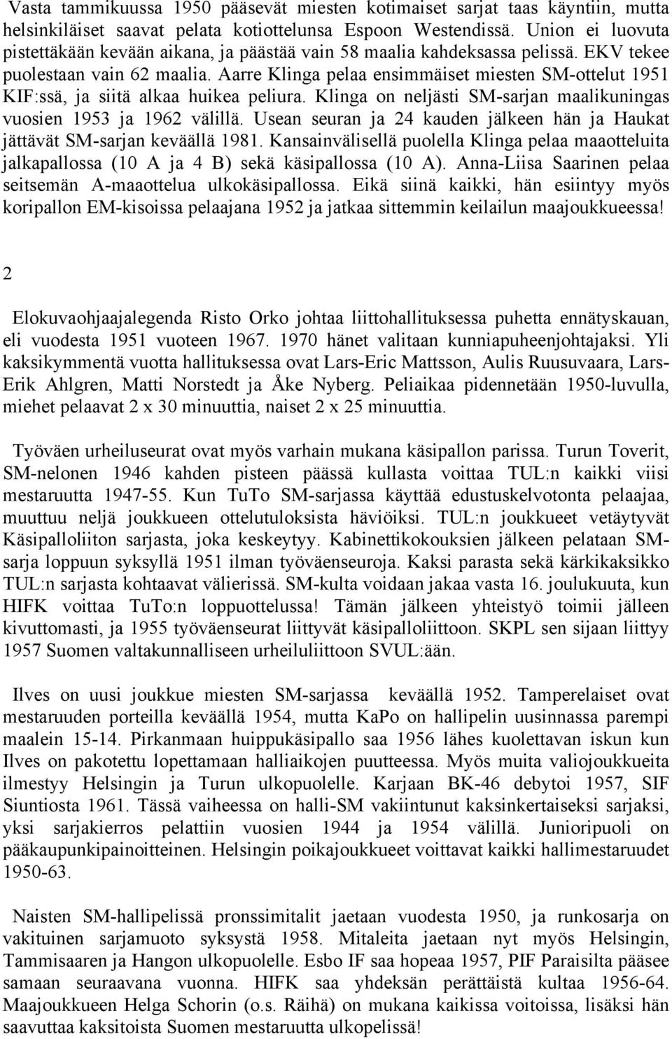 Aarre Klinga pelaa ensimmäiset miesten SM-ottelut 1951 KIF:ssä, ja siitä alkaa huikea peliura. Klinga on neljästi SM-sarjan maalikuningas vuosien 1953 ja 1962 välillä.