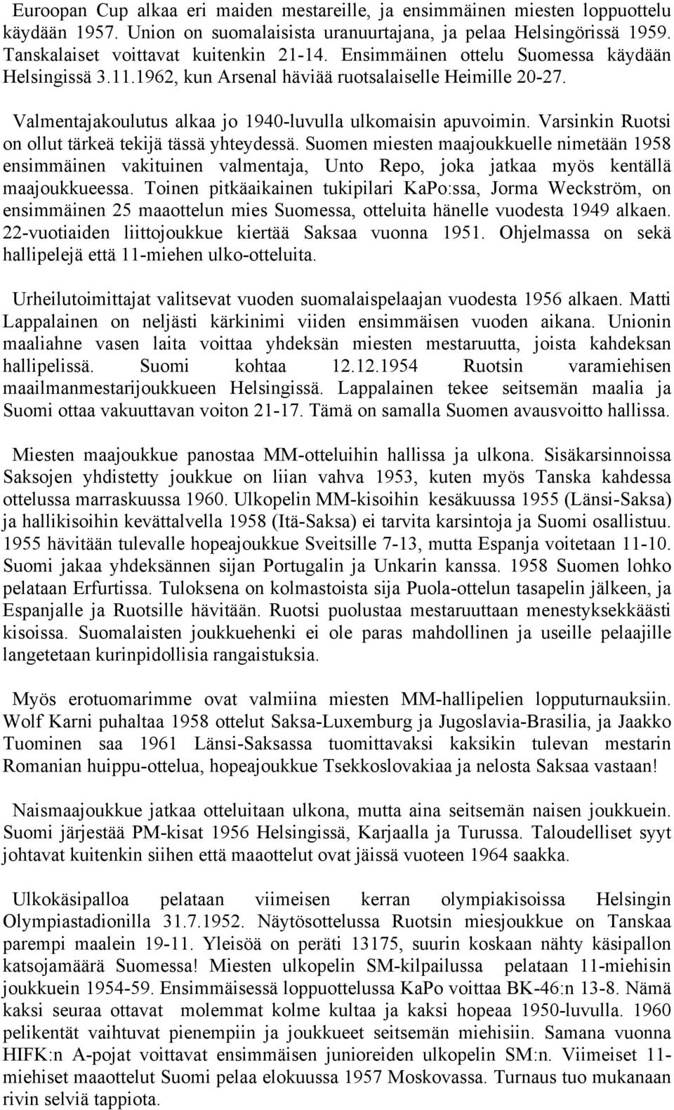 Varsinkin Ruotsi on ollut tärkeä tekijä tässä yhteydessä. Suomen miesten maajoukkuelle nimetään 1958 ensimmäinen vakituinen valmentaja, Unto Repo, joka jatkaa myös kentällä maajoukkueessa.