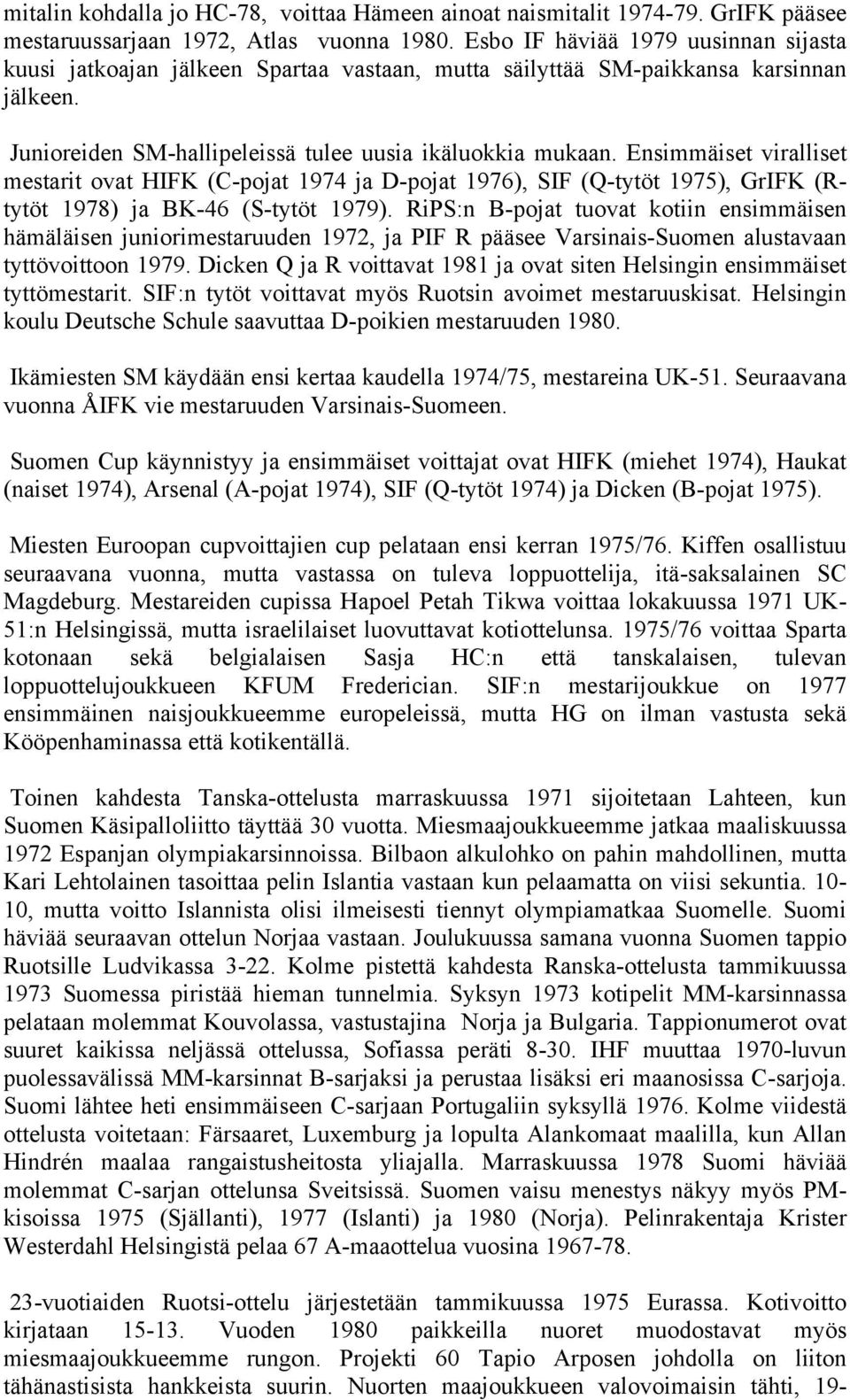 Ensimmäiset viralliset mestarit ovat HIFK (C-pojat 1974 ja D-pojat 1976), SIF (Q-tytöt 1975), GrIFK (Rtytöt 1978) ja BK-46 (S-tytöt 1979).