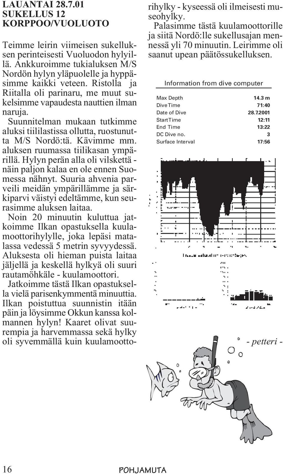aluksen ruumassa tiilikasan ympärillä. Hylyn perän alla oli vilskettä - näin paljon kalaa en ole ennen Suomessa nähnyt.