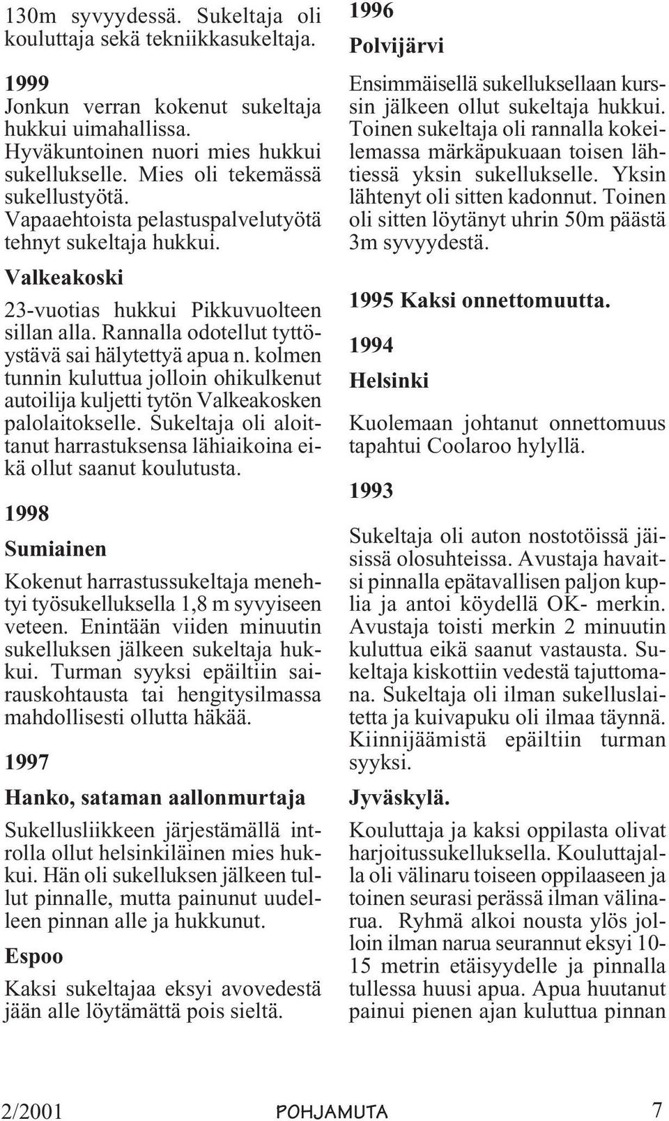 Rannalla odotellut tyttöystävä sai hälytettyä apua n. kolmen tunnin kuluttua jolloin ohikulkenut autoilija kuljetti tytön Valkeakosken palolaitokselle.