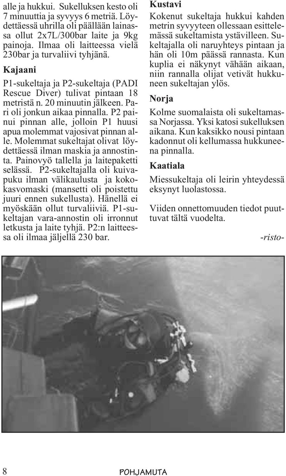 P2 painui pinnan alle, jolloin P1 huusi apua molemmat vajosivat pinnan alle. Molemmat sukeltajat olivat löydettäessä ilman maskia ja annostinta. Painovyö tallella ja laitepaketti selässä.