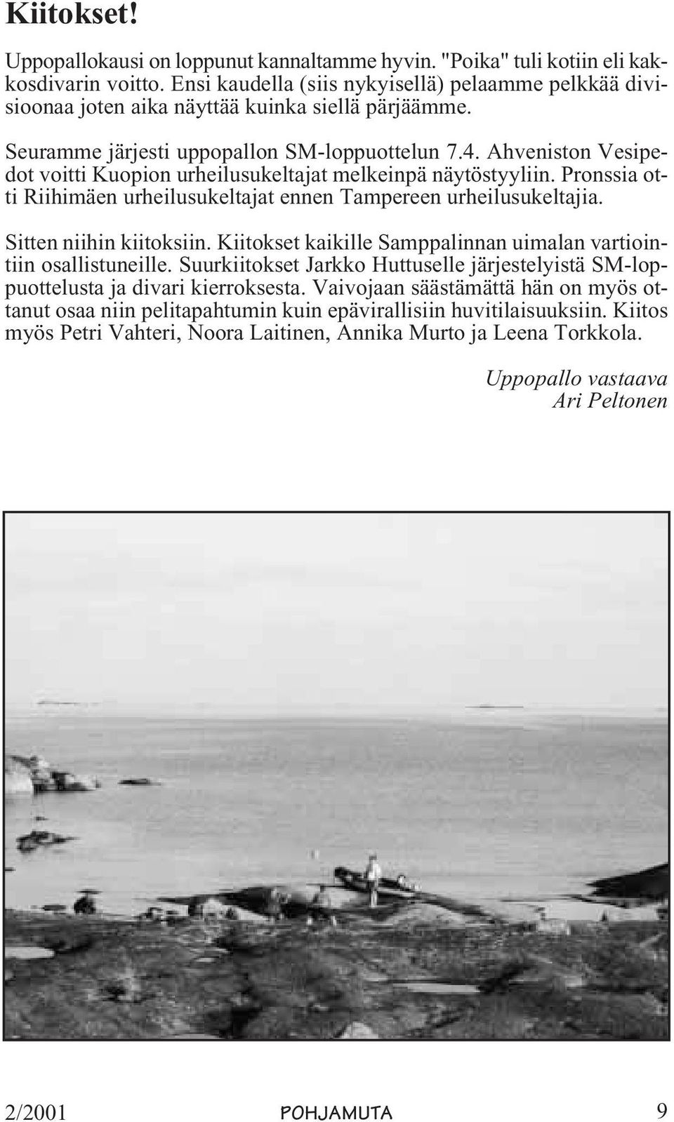 Ahveniston Vesipedot voitti Kuopion urheilusukeltajat melkeinpä näytöstyyliin. Pronssia otti Riihimäen urheilusukeltajat ennen Tampereen urheilusukeltajia. Sitten niihin kiitoksiin.