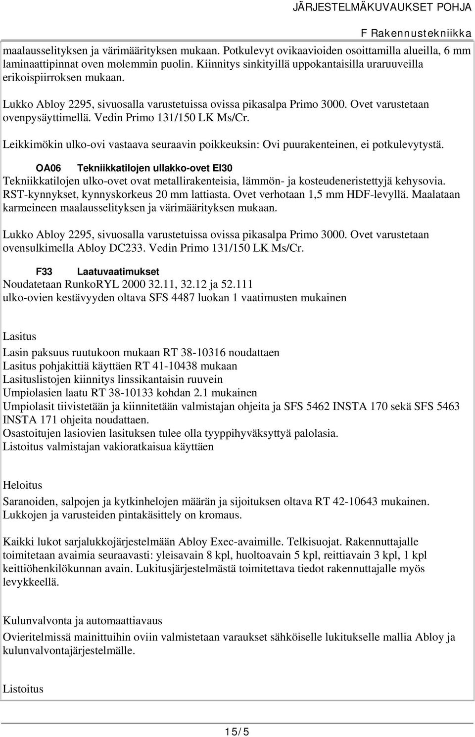 Vedin Primo 131/150 LK Ms/Cr. Leikkimökin ulko-ovi vastaava seuraavin poikkeuksin: Ovi puurakenteinen, ei potkulevytystä.