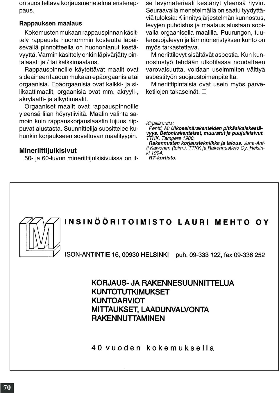 Epäorgaanisia ovat kalkki- ja silikaattimaalit, orgaanisia ovat mm. akryyli-, akrylaatti- ja alkydimaalit. Orgaaniset maalit ovat rappauspinnoille yleensä liian höyrytiiviitä.