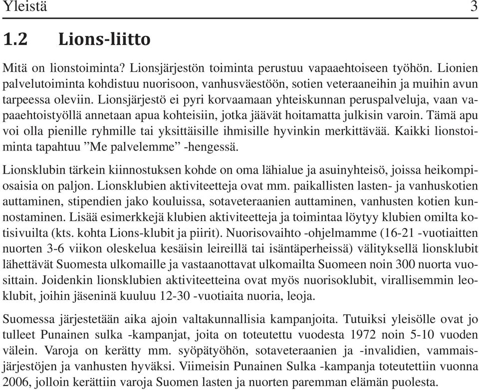 Lionsjärjestö ei pyri korvaamaan yhteiskunnan peruspalveluja, vaan vapaaehtoistyöllä annetaan apua kohteisiin, jotka jäävät hoitamatta julkisin varoin.