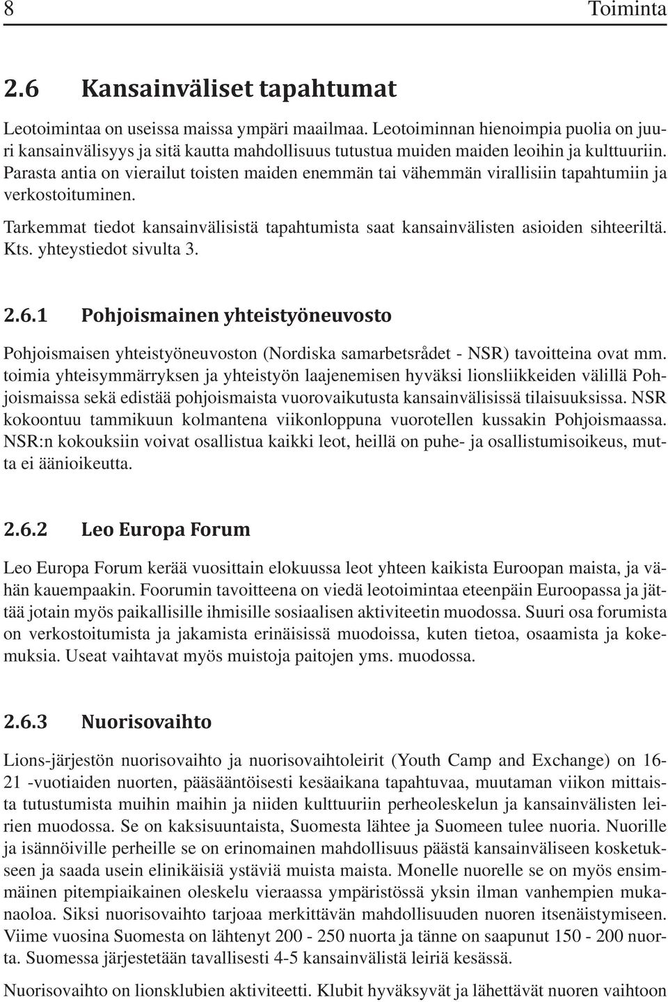 Parasta antia on vierailut toisten maiden enemmän tai vähemmän virallisiin tapahtumiin ja verkostoituminen. Tarkemmat tiedot kansainvälisistä tapahtumista saat kansainvälisten asioiden sihteeriltä.