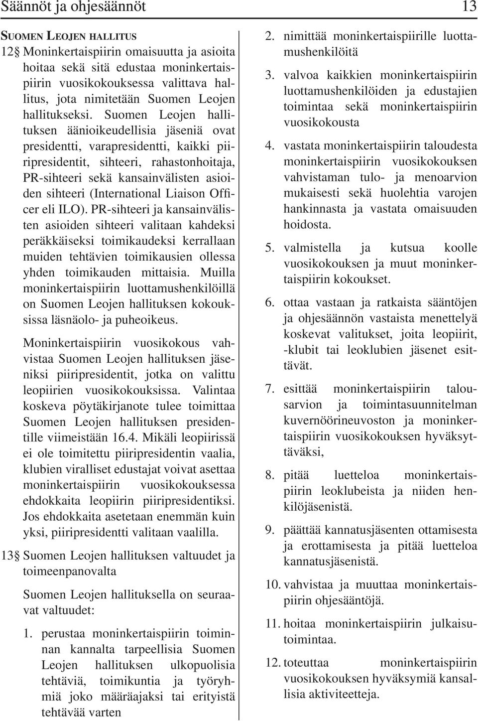 Suomen Leojen hallituksen äänioikeudellisia jäseniä ovat presidentti, varapresidentti, kaikki piiripresidentit, sihteeri, rahastonhoitaja, PR-sihteeri sekä kansainvälisten asioiden sihteeri