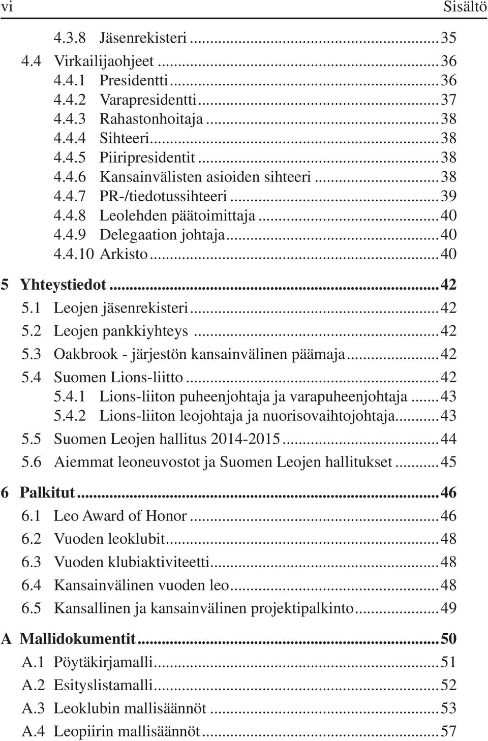 ..42 5.3 Oakbrook - järjestön kansainvälinen päämaja...42 5.4 Suomen Lions-liitto...42 5.4.1 Lions-liiton puheenjohtaja ja varapuheenjohtaja...43 5.4.2 Lions-liiton leojohtaja ja nuorisovaihtojohtaja.